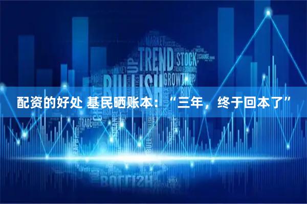 配资的好处 基民晒账本：“三年，终于回本了”