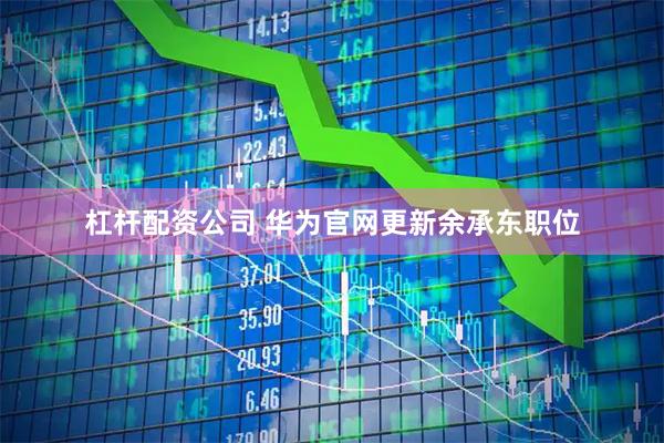 杠杆配资公司 华为官网更新余承东职位