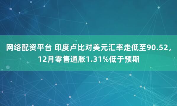 网络配资平台 印度卢比对美元汇率走低至90.52，12月零售通胀1.31%低于预期