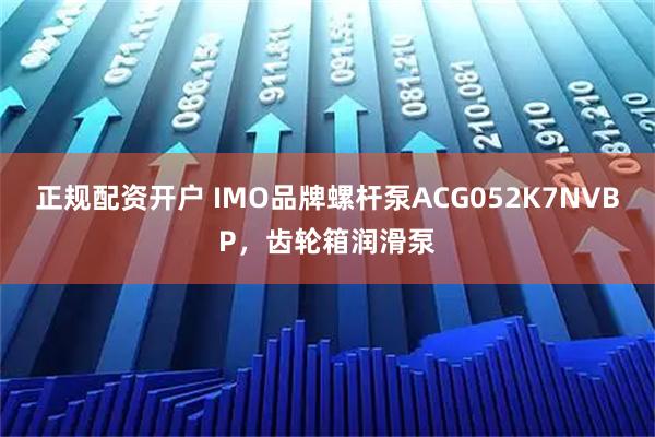 正规配资开户 IMO品牌螺杆泵ACG052K7NVBP，齿轮箱润滑泵