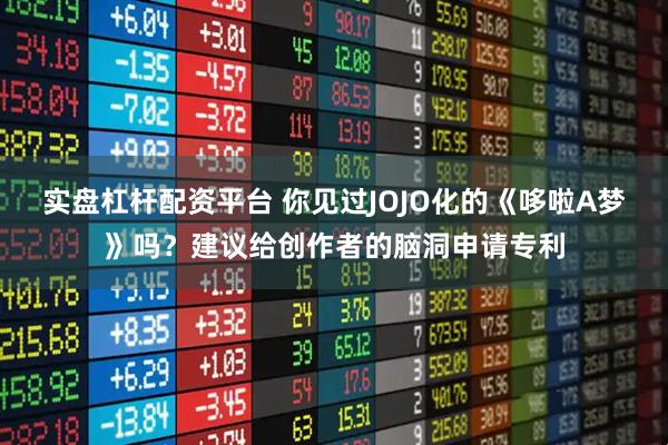 实盘杠杆配资平台 你见过JOJO化的《哆啦A梦》吗？建议给创作者的脑洞申请专利