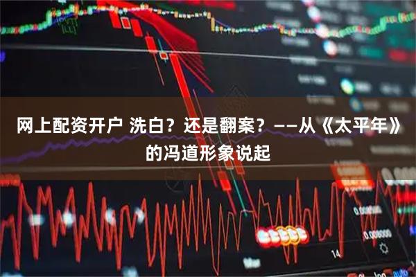 网上配资开户 洗白？还是翻案？——从《太平年》的冯道形象说起