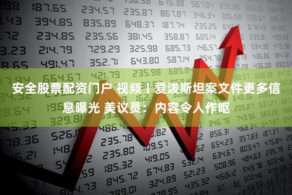 安全股票配资门户 视频丨爱泼斯坦案文件更多信息曝光 美议员：内容令人作呕