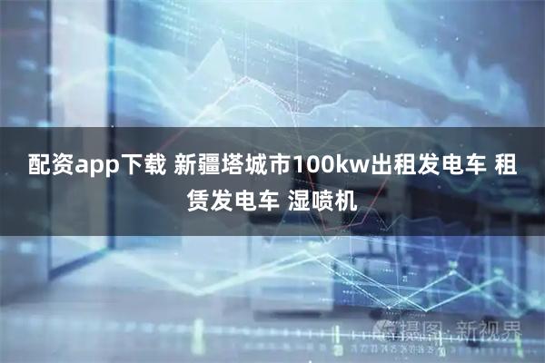 配资app下载 新疆塔城市100kw出租发电车 租赁发电车 湿喷机