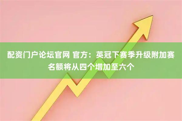 配资门户论坛官网 官方：英冠下赛季升级附加赛名额将从四个增加至六个