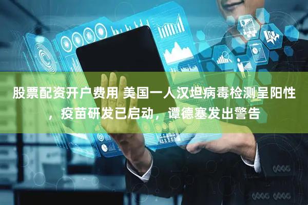 股票配资开户费用 美国一人汉坦病毒检测呈阳性，疫苗研发已启动，谭德塞发出警告