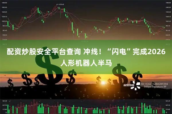 配资炒股安全平台查询 冲线！“闪电”完成2026人形机器人半马