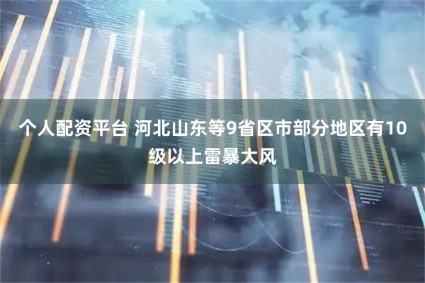 个人配资平台 河北山东等9省区市部分地区有10级以上雷暴大风