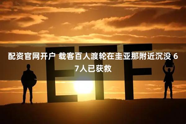 配资官网开户 载客百人渡轮在圭亚那附近沉没 67人已获救