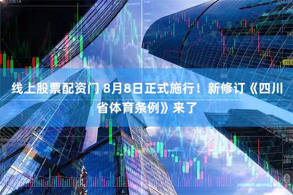 线上股票配资门 8月8日正式施行！新修订《四川省体育条例》来了